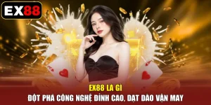 EX88 Là Gì - Đột Phá Công Nghệ Đỉnh Cao, Dạt Dào Vận May